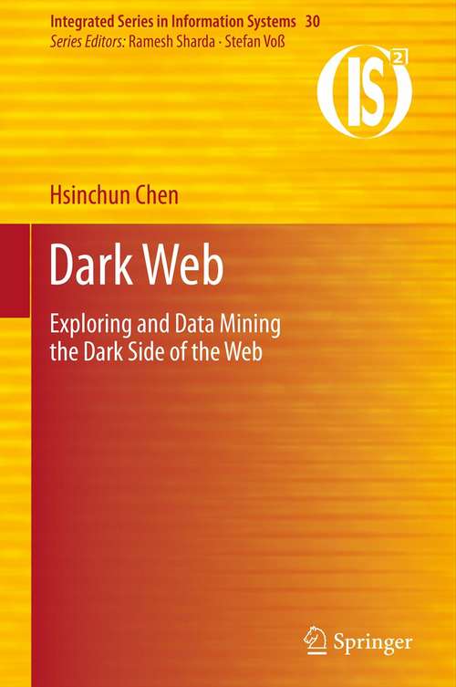 Dark Web: Exploring and Data Mining the Dark Side of the Web (Integrated Series in Information Systems #30)