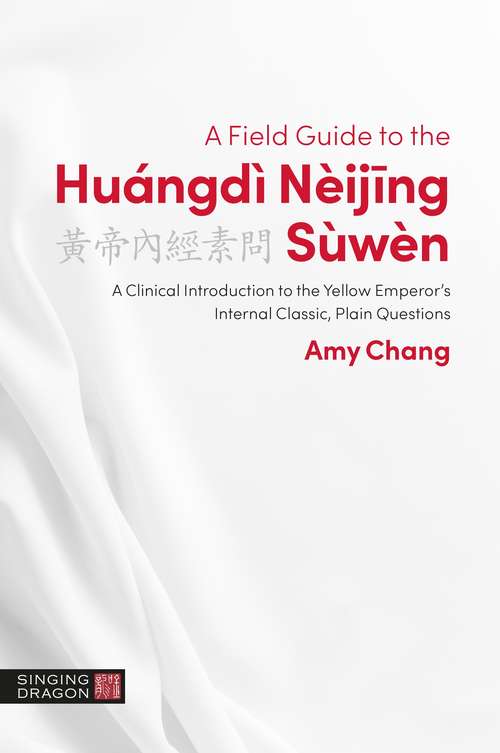 A Field Guide to the Huángdì Nèijing Sùwèn: A Clinical Introduction to the Yellow Emperor's Internal Classic, Plain Questions (The Classics of Chinese Medicine in Clinical Practice)