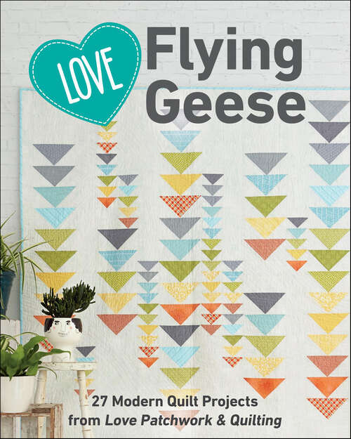 Book cover of Love Flying Geese: 27 Modern Quilt Projects from Love Patchwork & Quilting
