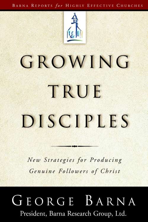 Growing True Disciples: New Strategies for Producing Genuine Followers of Christ (Barna Reports)