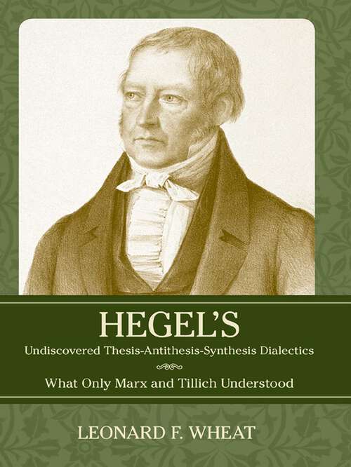 Book cover of Hegel's Undiscovered Thesis-Antithesis-Synthesis Dialectics: What Only Marx and Tillich Understood