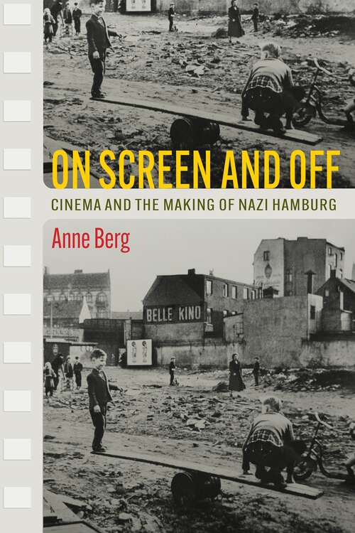 Book cover of On Screen and Off: Cinema and the Making of Nazi Hamburg