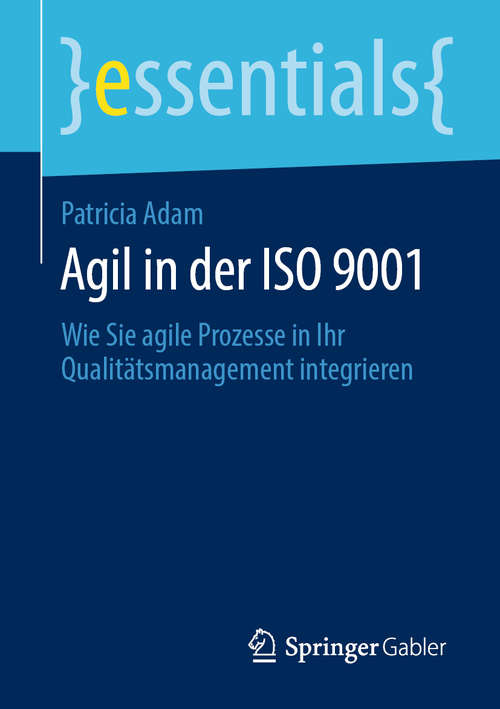 Book cover of Agil in der ISO 9001: Wie Sie agile Prozesse in Ihr Qualitätsmanagement integrieren (1. Aufl. 2020) (essentials)
