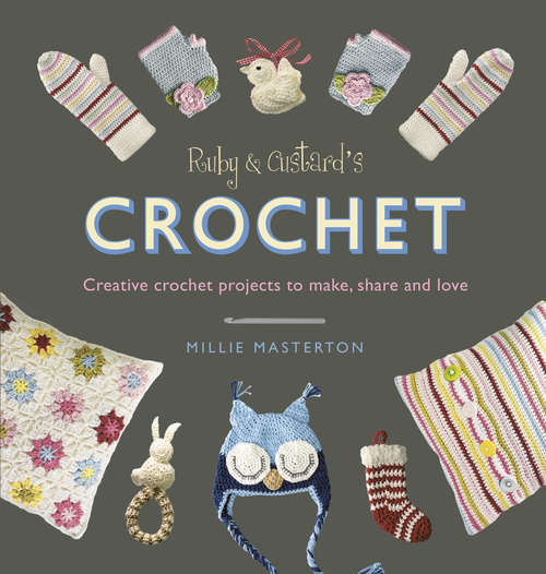 Book cover of Ruby and Custard’s Crochet: Creative crochet projects to make, share and love