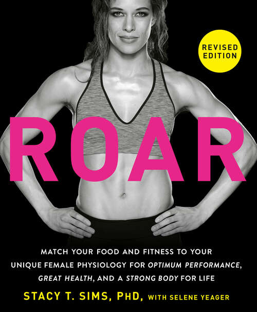 Book cover of ROAR, Revised Edition: Match Your Food and Fitness to Your Unique Female Physiology for Optimum Performance, Great Health, and a Strong Body for Life