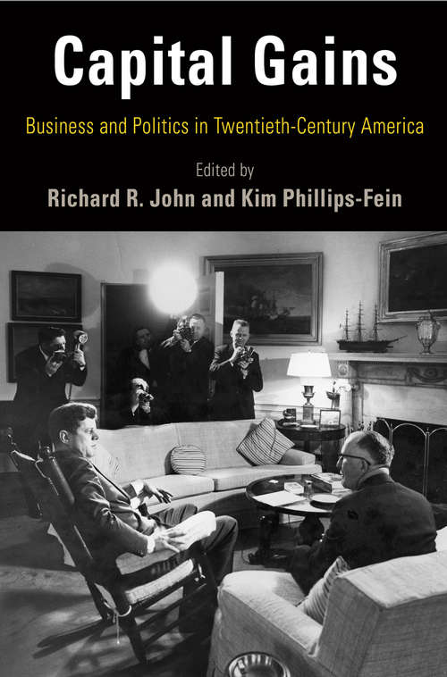 Capital Gains: Business and Politics in Twentieth-Century America (Hagley Perspectives on Business and Culture)