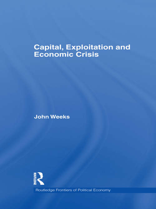 Capital, Exploitation and Economic Crisis (Routledge Frontiers Of Political Economy Ser. #143)