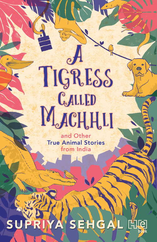 Book cover of A Tigress Called Machhli and Other True Animal Stories from India