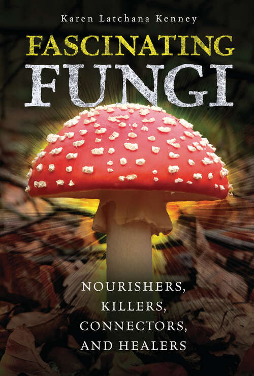 Book cover of Fascinating Fungi: Nourishers, Killers, Connectors, and Healers