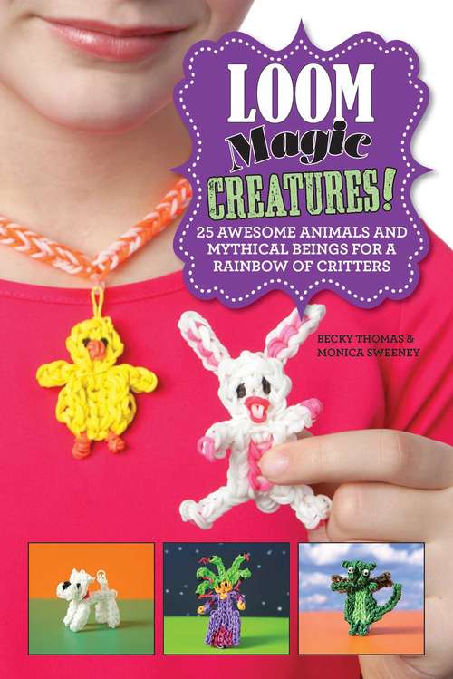 Book cover of Loom Magic Creatures!: 25 Awesome Animals and Mythical Beings for a Rainbow of Critters