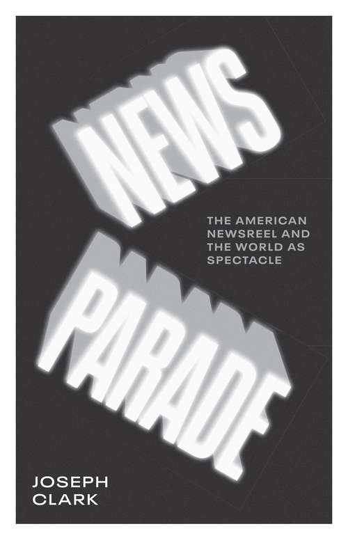 Book cover of News Parade: The American Newsreel and the World as Spectacle