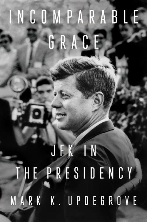 Book cover of Incomparable Grace: JFK in the Presidency