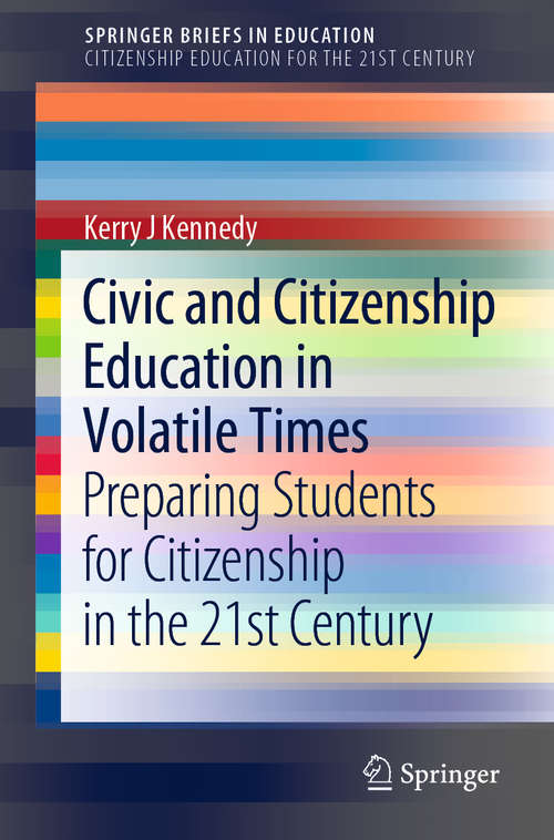 Civic and Citizenship Education in Volatile Times: Preparing Students For Citizenship In The 21st Century (SpringerBriefs in Education)