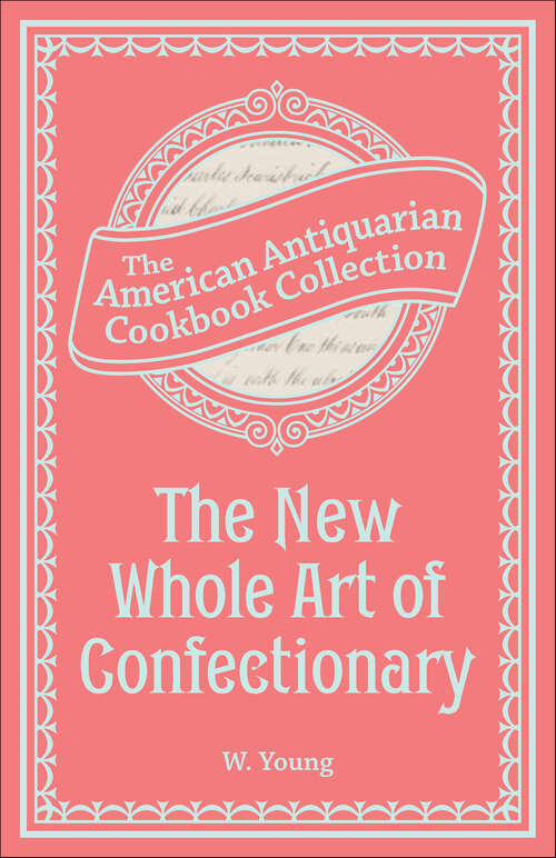 Book cover of The New Whole Art of Confectionary: Sugar Boiling, Iceing, Candying, Jelly and Wine Making, &c.