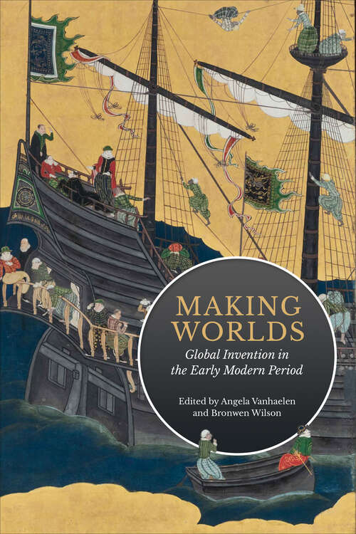 Making Worlds: Global Invention in the Early Modern Period (UCLA Clark Memorial Library Series)