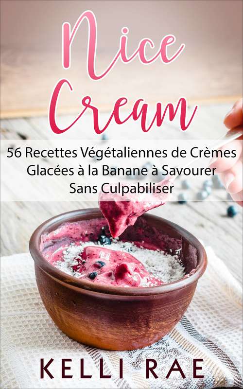 Nice Cream : 56 Recettes Végétaliennes de Crèmes Glacées à la Banane à Savourer Sans Culpabiliser