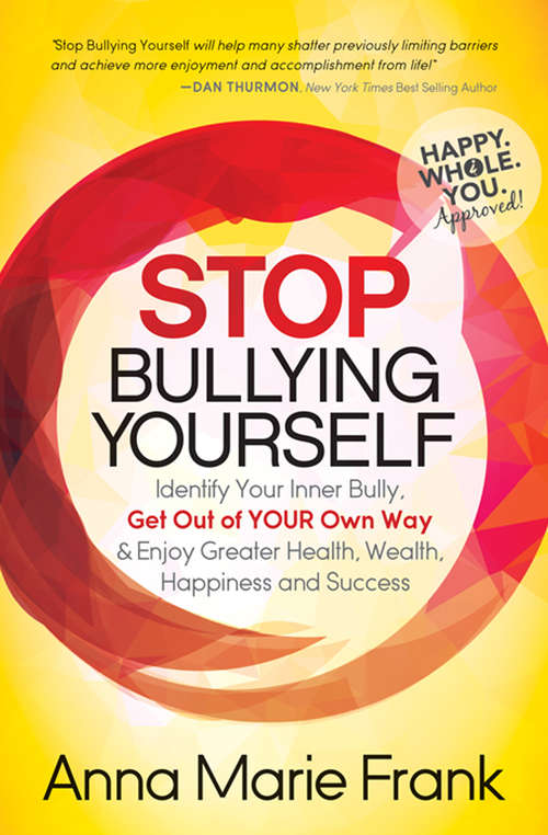 Stop Bullying Yourself: Identify Your Inner Bully, Get Out of Your Own Way & Enjoy Greater Health, Wealth, Happiness and Success