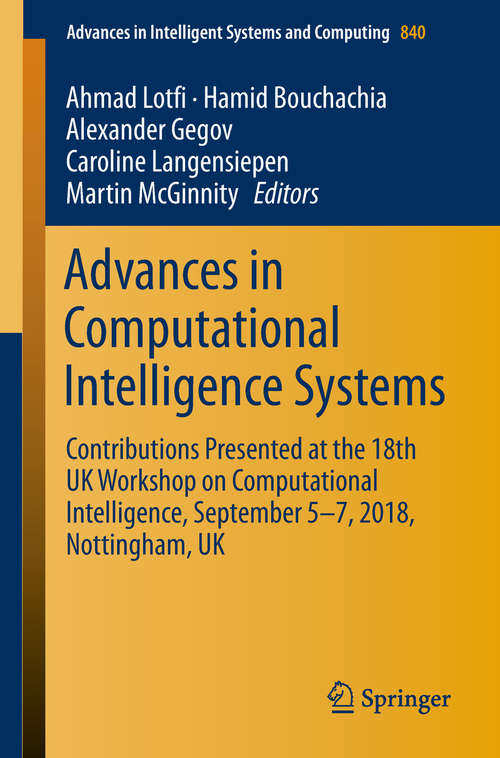 Advances in Computational Intelligence Systems: Contributions Presented at the 18th UK Workshop on Computational Intelligence, September 5-7, 2018, Nottingham, UK (Advances in Intelligent Systems and Computing #840)