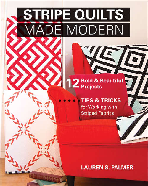 Stripe Quilts Made Modern: 12 Bold & Beautiful Projects—Tips & Tricks for Working with Striped Fabrics