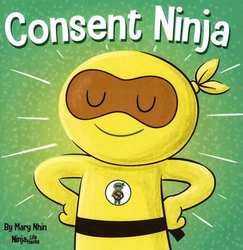 Book cover of Consent Ninja A Children’s Picture Book about Safety, Boundaries, and Consent: A Children's Picture Book About Safety, Boundaries, And Consent (Ninja Life Hacks Ser.: Vol. 79)