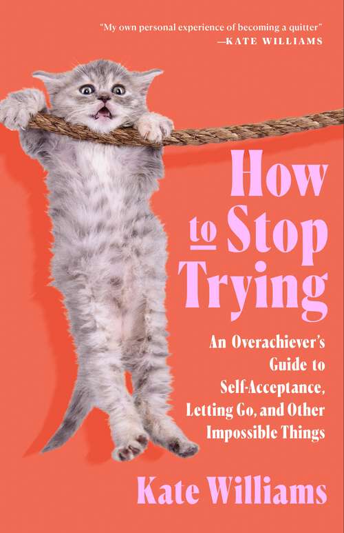Book cover of How to Stop Trying: An Overachiever’s Guide to Self-Acceptance, Letting Go, and Other Impossible Things