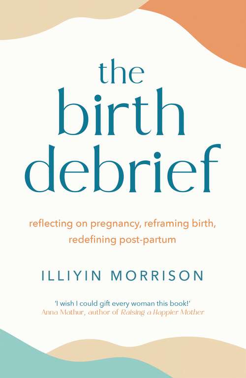 Book cover of The Birth Debrief: Reflecting on pregnancy,  reframing birth,  redefining post-partum