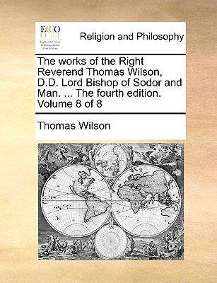Book cover of The Works of the Right Reverend Thomas Wilson D.D. Lord Bishop of Sodor and Man (Fourth Edition)
