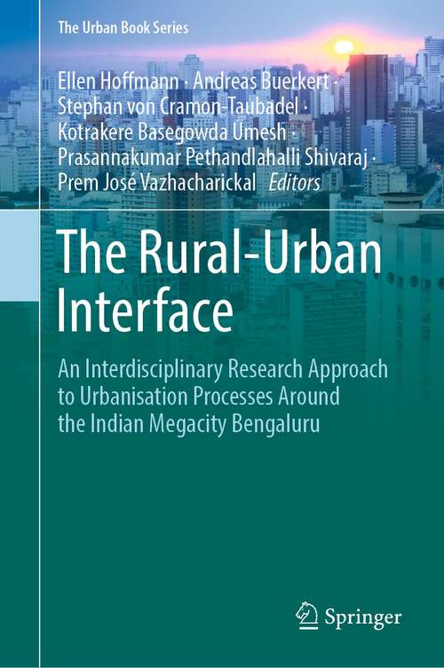 The Rural-Urban Interface: An Interdisciplinary Research Approach to Urbanisation Processes Around the Indian Megacity Bengaluru (The Urban Book Series)
