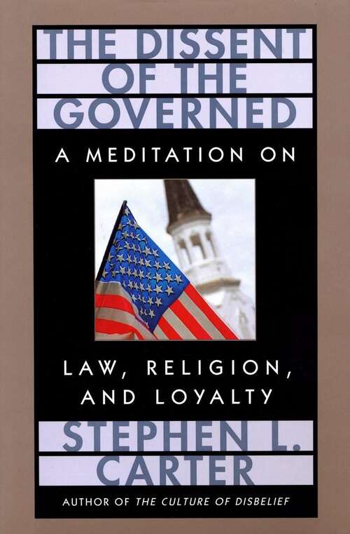 The Dissent of the Governed: A Meditation on Law, Religion, and Loyalty (The William E. Massey Sr. Lectures in the History of American Civilization #9)
