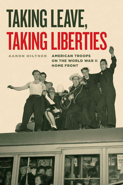 Book cover of Taking Leave, Taking Liberties: American Troops on the World War II Home Front
