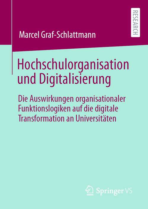 Book cover of Hochschulorganisation und Digitalisierung: Die Auswirkungen organisationaler Funktionslogiken auf die digitale Transformation an Universitäten (1. Aufl. 2021)