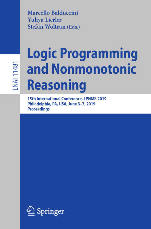 Book cover of Logic Programming and Nonmonotonic Reasoning: 15th International Conference, LPNMR 2019, Philadelphia, PA, USA, June 3-7, 2019, Proceedings (1st ed. 2019) (Lecture Notes in Computer Science #11481)