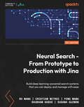 Neural Search - From Prototype to Production with Jina: Build deep learning–powered search systems that you can deploy and manage with ease