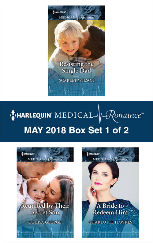 Harlequin Medical Romance May 2018 - Box Set 1 of 2: Resisting the Single Dad\Reunited by Their Secret Son\A Bride to Redeem Him