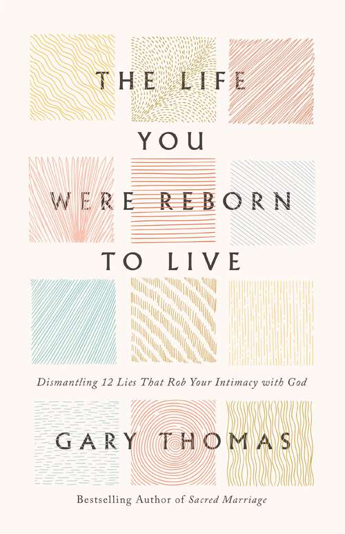 Book cover of The Life You Were Reborn to Live: Dismantling 12 Lies That Rob Your Intimacy with God