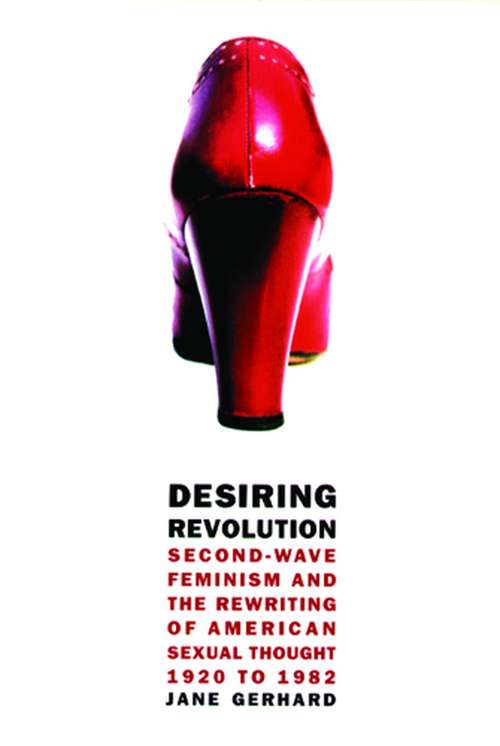 Desiring Revolution: Second-Wave Feminism and the Rewriting of Twentieth-Century American Sexual Thought
