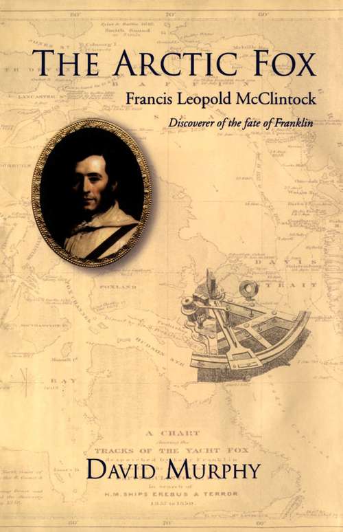 The Arctic Fox: Francis Leopold-McClintock, Discoverer of the Fate of Franklin