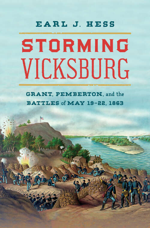 Storming Vicksburg: Grant, Pemberton, and the Battles of May 19-22, 1863 (Civil War America)