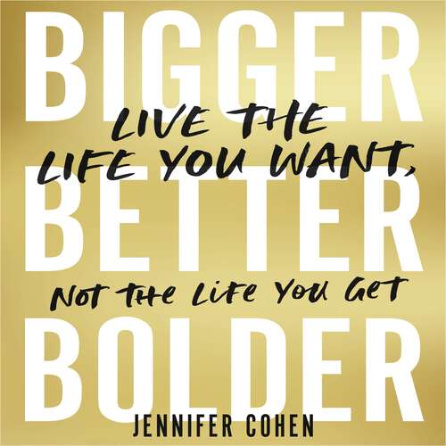 Book cover of Bigger, Better, Bolder: Live the Life You Want, Not the Life You Get