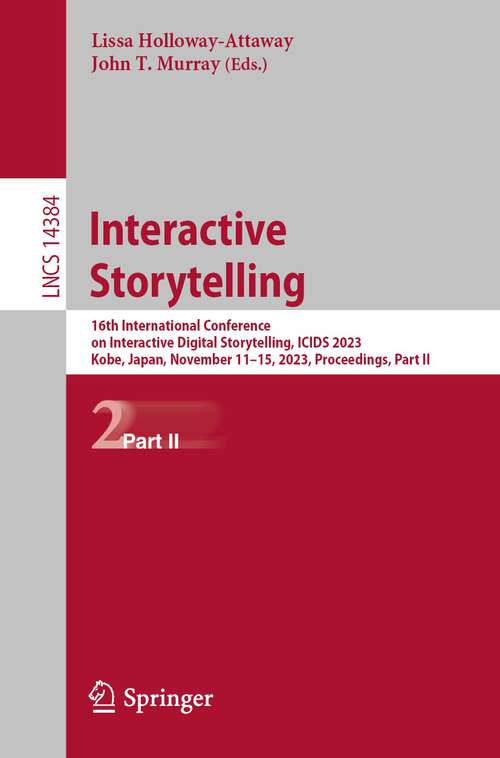 Book cover of Interactive Storytelling: 16th International Conference on Interactive Digital Storytelling, ICIDS 2023, Kobe, Japan, November 11–15, 2023, Proceedings, Part II (1st ed. 2023) (Lecture Notes in Computer Science #14384)