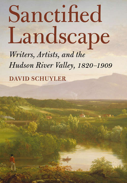 Book cover of Sanctified Landscape: Writers, Artists, and the Hudson River Valley, 1820–1909