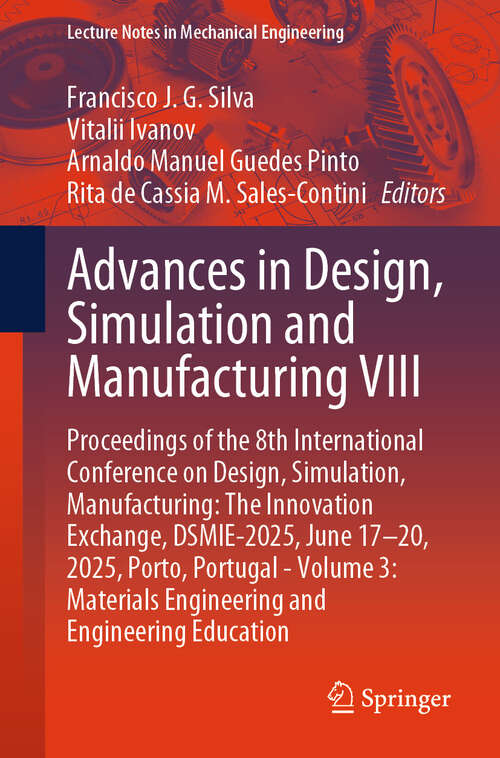 Book cover of Advances in Design, Simulation and Manufacturing VIII: Proceedings of the 8th International Conference on Design, Simulation, Manufacturing: The Innovation Exchange, DSMIE-2025, June 17–20, 2025, Porto, Portugal - Volume 3: Materials Engineering and Engineering Education (Lecture Notes in Mechanical Engineering)