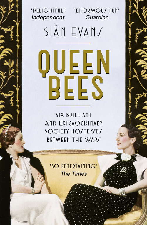Queen Bees: Six Brilliant and Extraordinary Society Hostesses Between the Wars – A Spectacle of Celebrity, Talent, and Burning Ambition