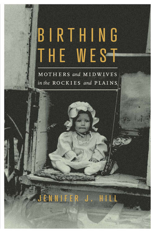 Book cover of Birthing the West: Mothers and Midwives in the Rockies and Plains