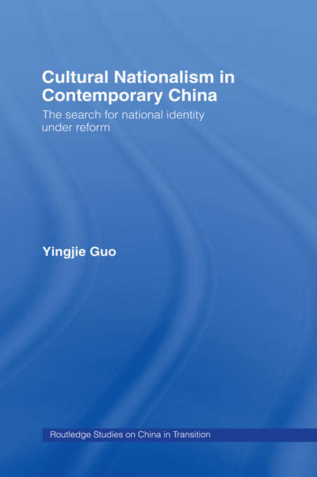 Cultural Nationalism in Contemporary China: The Search For National Identity Under Reform (Routledge Studies on China in Transition)