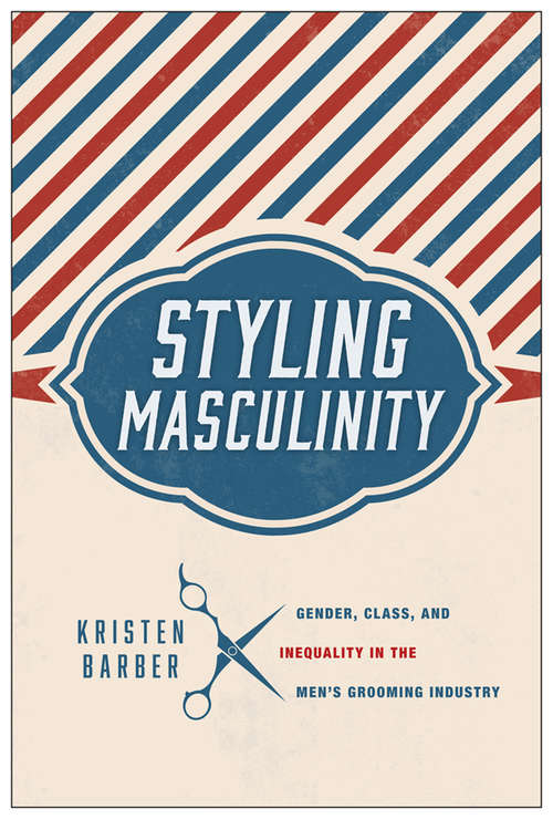 Book cover of Styling Masculinity: Gender, Class, and Inequality in the Men's Grooming Industry