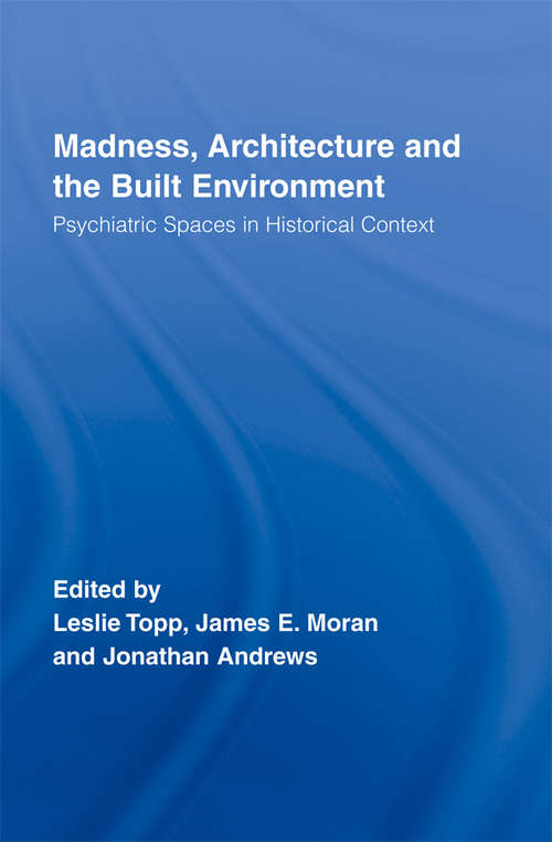 Madness, Architecture and the Built Environment: Psychiatric Spaces in Historical Context (Routledge Studies in the Social History of Medicine)