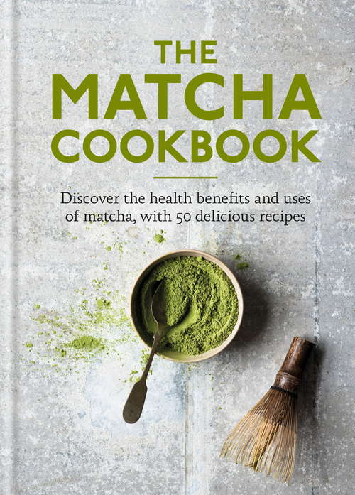Book cover of The Matcha Cookbook: Discover the health benefits and uses of matcha, with 50 delicious recipes