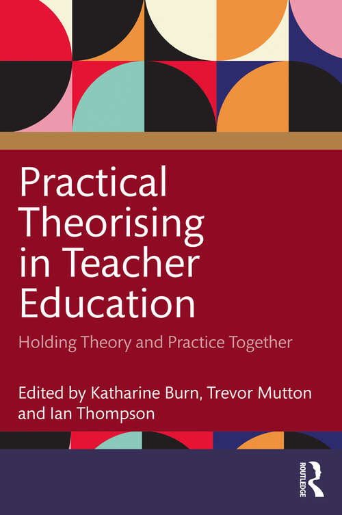 Practical Theorising in Teacher Education: Holding Theory and Practice Together