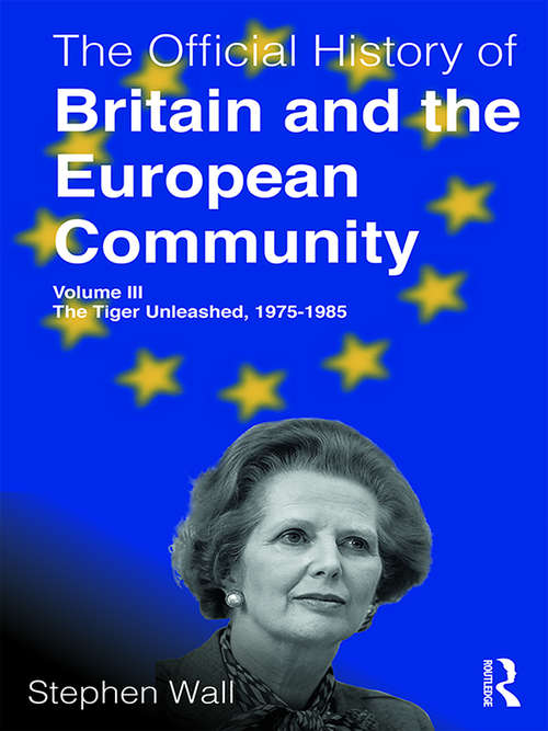 The Official History of Britain and the European Community, Volume III: The Tiger Unleashed, 1975-1985 (Government Official History Series)
